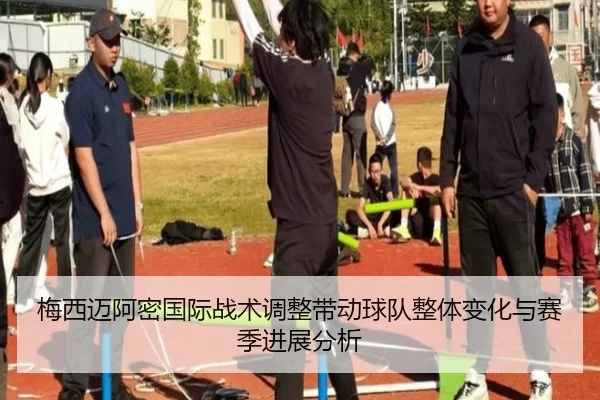 梅西迈阿密国际战术调整带动球队整体变化与赛季进展分析